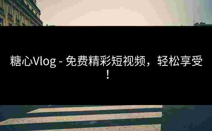 糖心Vlog - 免费精彩短视频，轻松享受！